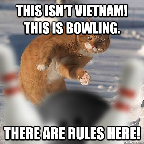 This isn't Vietnam! This is bowling.  There are rules here! - This isn't Vietnam! This is bowling.  There are rules here!  Cat Lebowski