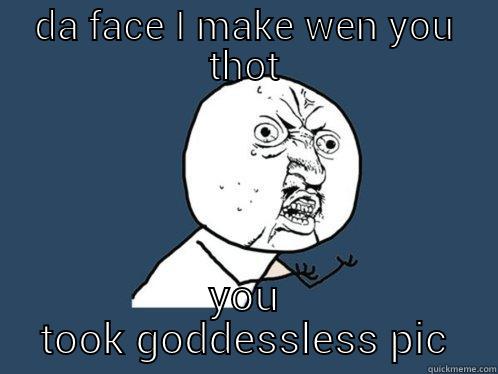 øøøø hell nøœ - DA FACE I MAKE WEN YOU THOT YOU TOOK GODDESSLESS PIC Y U No