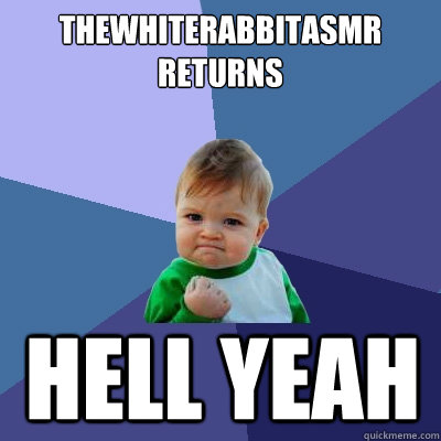 thewhiterabbitasmr returns Hell yeah  Success Kid