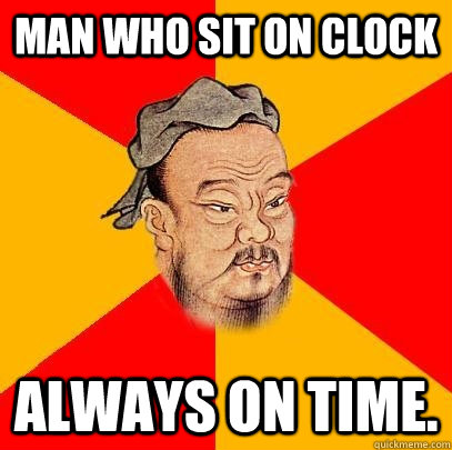 Man who sit on clock always on time. - Man who sit on clock always on time.  Confucius says