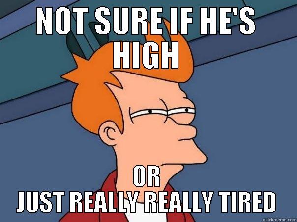 NOT SURE IF HE'S HIGH OR JUST REALLY REALLY TIRED Futurama Fry