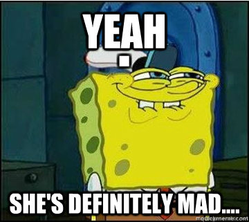 yeah she's definitely mad....  Spongebob