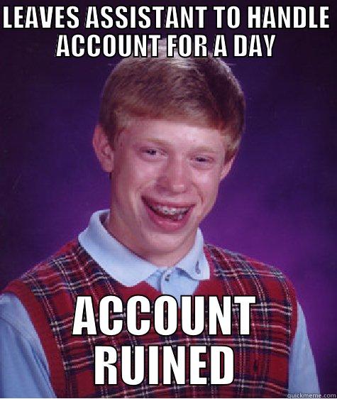 LEAVES ASSISTANT TO HANDLE ACCOUNT FOR A DAY ACCOUNT RUINED Bad Luck Brian