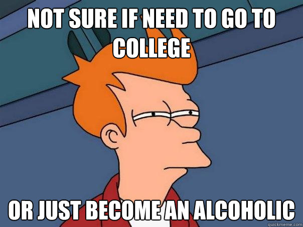 Not sure if need to go to college or just become an alcoholic - Not sure if need to go to college or just become an alcoholic  Futurama Fry