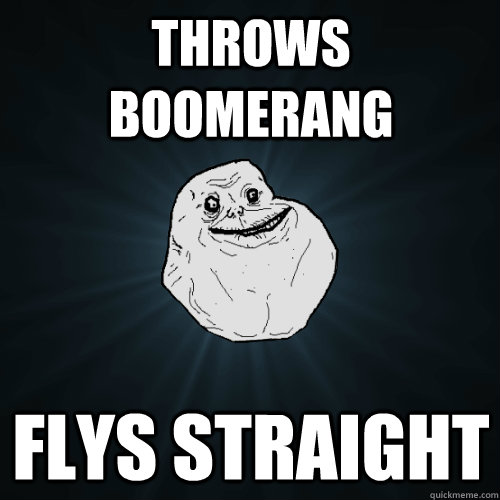 throws boomerang flys straight - throws boomerang flys straight  Forever Alone