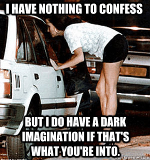 I have nothing to confess But I do have a dark imagination if that's what you're into.  Karma Whore