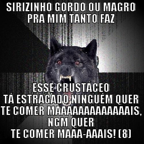 SIRIRIRI suir - SIRIZINHO GORDO OU MAGRO PRA MIM TANTO FAZ ESSE CRUSTÁCEO TÁ ESTRAGADO NINGUÉM QUER TE COMER MAAAAAAAAAAAAAIS, NGM QUER TE COMER MAAA-AAAIS! (8) Insanity Wolf