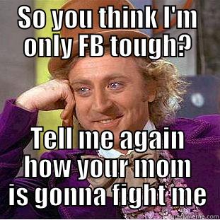 SO YOU THINK I'M ONLY FB TOUGH? TELL ME AGAIN HOW YOUR MOM IS GONNA FIGHT ME Creepy Wonka