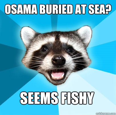 OSAMA BURIED AT SEA? SEEMS FISHY   Lame Pun Coon