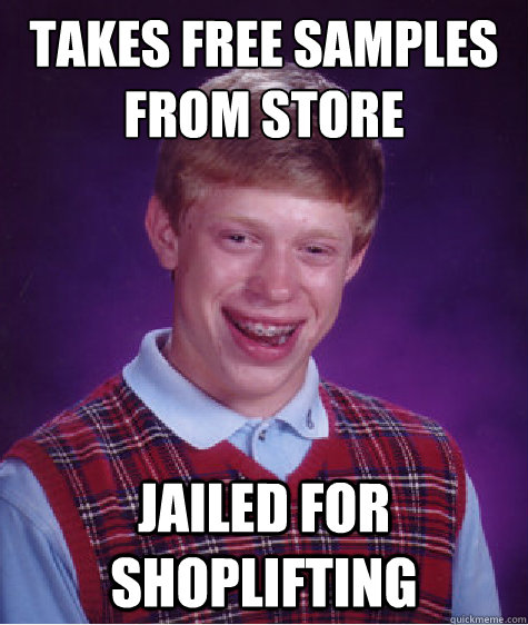 takes free samples from store  jailed for shoplifting  Bad Luck Brian