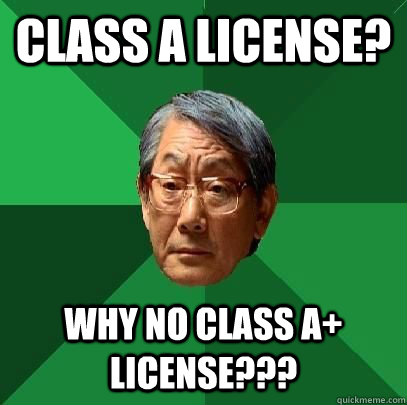 Class A License? Why no class A+ license??? - Class A License? Why no class A+ license???  High Expectations Asian Father