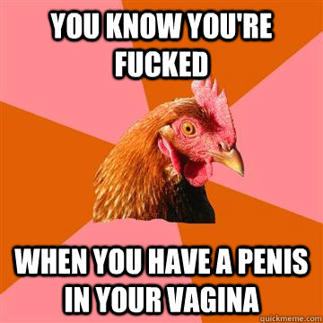 You know you're fucked  when you have a penis in your vagina  Anti-Joke Chicken