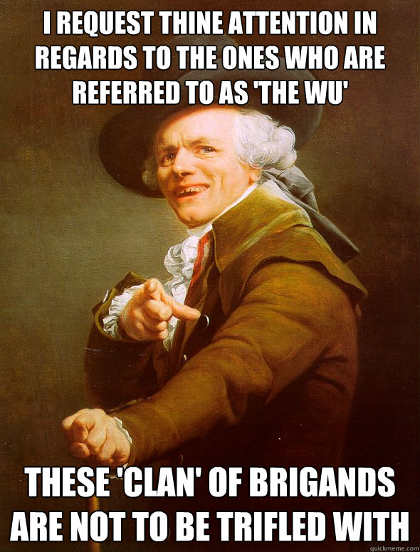 I request thine attention in regards to the ones who are referred to as 'the wu' these 'clan' of brigands are not to be trifled with  Joseph Ducreux