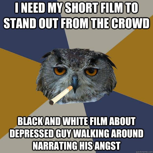 I need my short film to stand out from the crowd Black and white film about depressed guy walking around narrating his angst - I need my short film to stand out from the crowd Black and white film about depressed guy walking around narrating his angst  Art Student Owl