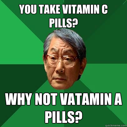 you take vitamin c pills? why not vatamin a pills?  High Expectations Asian Father