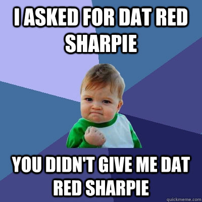 I asked for dat red sharpie You didn't give me dat red sharpie  Success Kid