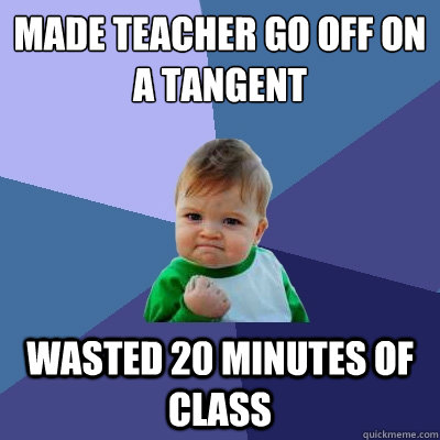 Made teacher go off on a tangent wasted 20 minutes of class  Success Kid