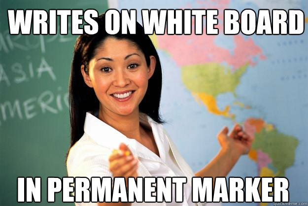 writes on white board in permanent marker  Unhelpful High School Teacher