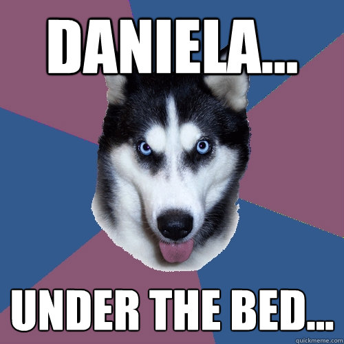 Daniela... Under the bed... - Daniela... Under the bed...  Creeper Canine