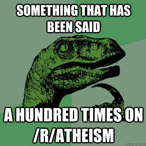 Something that has been said  a hundred times on /r/atheism - Something that has been said  a hundred times on /r/atheism  Philosoraptor