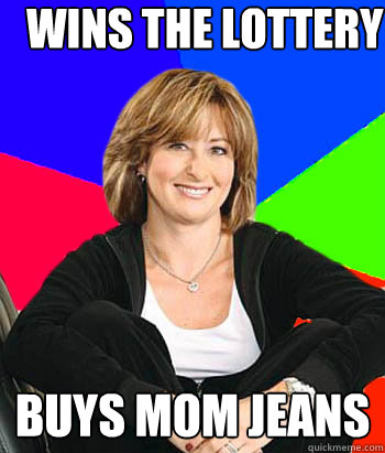 Wins the lottery Buys mom jeans  Sheltering Suburban Mom