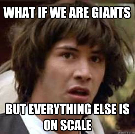 what if we are giants but everything else is on scale  conspiracy keanu