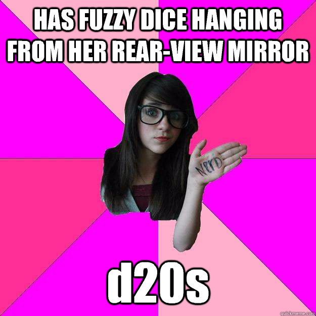 HAS FUZZY DICE HANGING FROM HER REAR-VIEW MIRROR d20s - HAS FUZZY DICE HANGING FROM HER REAR-VIEW MIRROR d20s  Idiot Nerd Girl