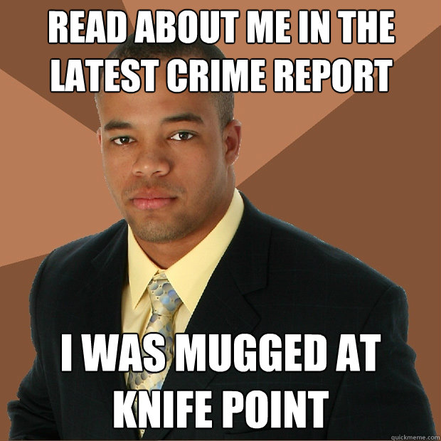 Read about me in the latest crime report I was mugged at knife point  Successful Black Man