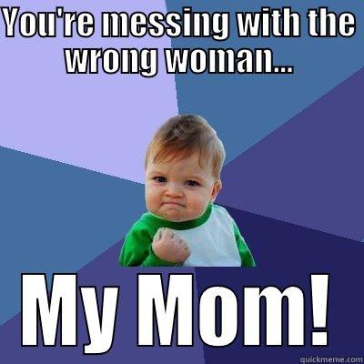 YOU'RE MESSING WITH THE WRONG WOMAN... MY MOM! Success Kid