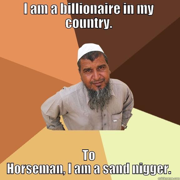 I AM A BILLIONAIRE IN MY COUNTRY. TO HORSEMAN, I AM A SAND NIGGER. Ordinary Muslim Man