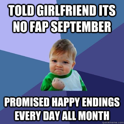 Told girlfriend its no fap september promised happy endings every day all month - Told girlfriend its no fap september promised happy endings every day all month  Success Kid