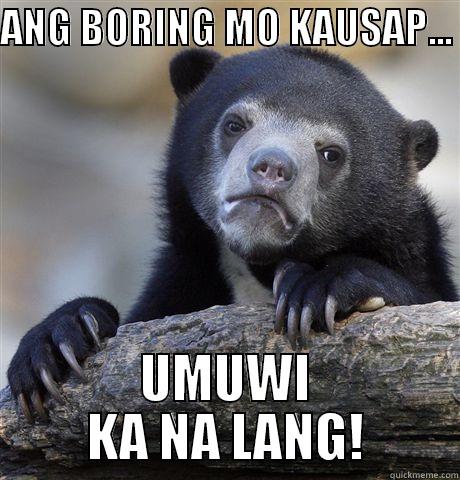 ANG BORING MO KAUSAP...  UMUWI KA NA LANG! Confession Bear