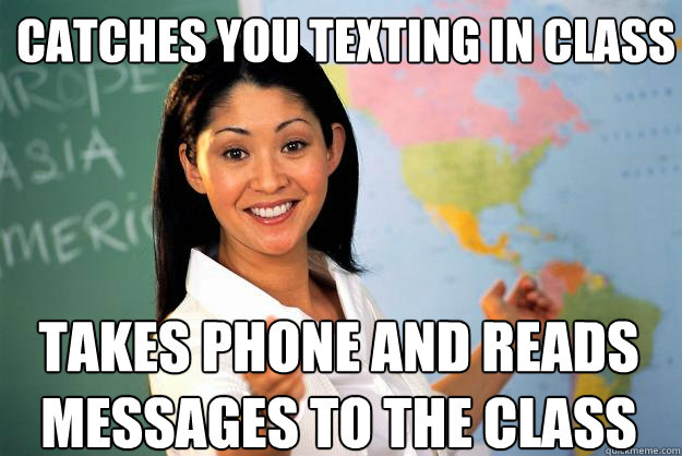 catches you texting in class takes phone and reads messages to the class - catches you texting in class takes phone and reads messages to the class  Unhelpful High School Teacher