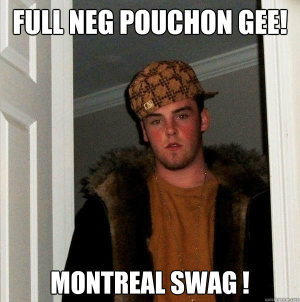 full neg pouchon gee! montreal swag ! - full neg pouchon gee! montreal swag !  Scumbag Steve