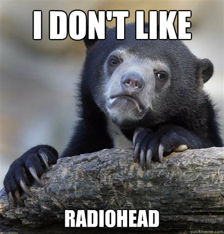 I don't like  radiohead  Confession Bear