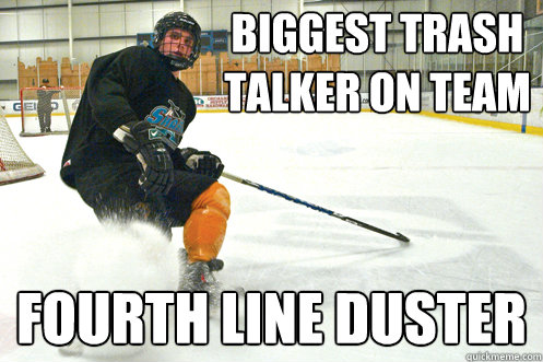 Biggest trash talker on team fourth line duster  