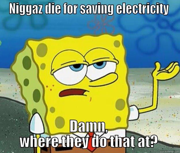 NIGGAZ DIE FOR SAVING ELECTRICITY DAMN, WHERE THEY DO THAT AT? Tough Spongebob