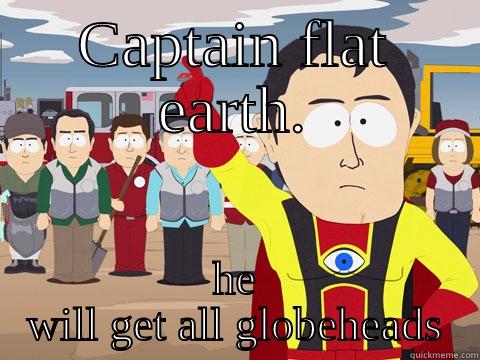 CAPTAIN FLAT EARTH. HE WILL GET ALL GLOBEHEADS Captain Hindsight