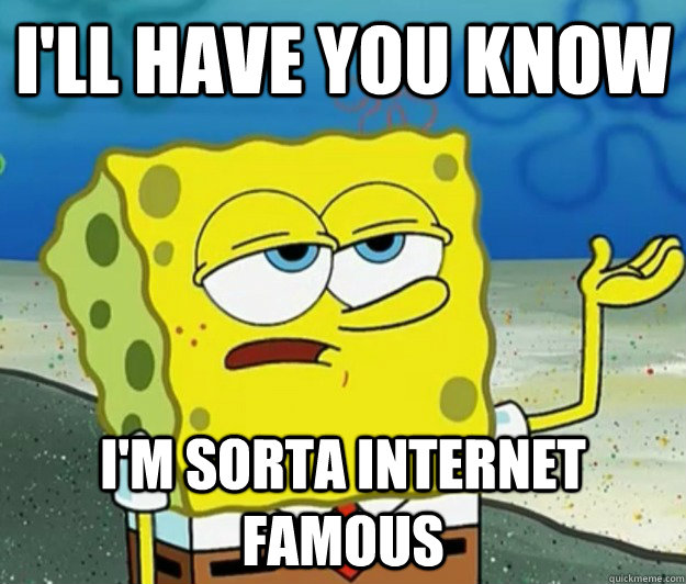 I'll have you know I'm sorta internet famous  Tough Spongebob