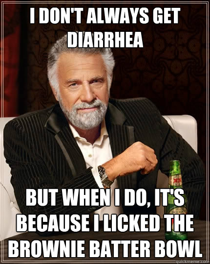 I don't always get diarrhea But when i do, it's because I licked the brownie batter bowl  The Most Interesting Man In The World