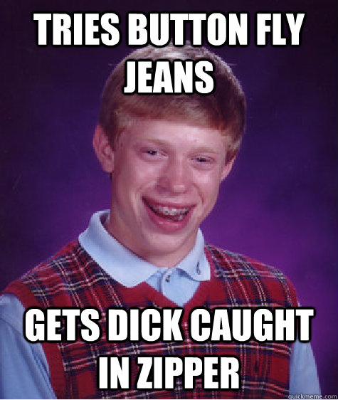 Tries button fly jeans Gets dick caught in zipper  Bad Luck Brian