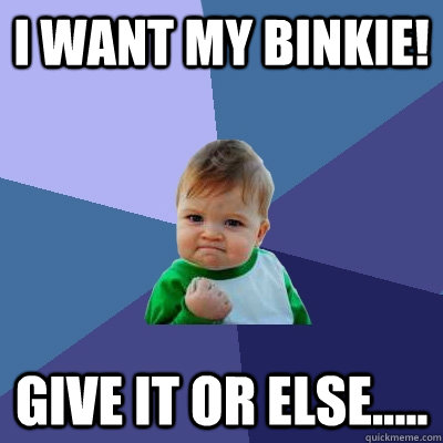 I WANT MY BINKIE! GIVE IT OR ELSE.....   Success Kid