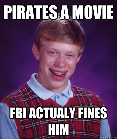 Pirates a movie FBI actualy fines him - Pirates a movie FBI actualy fines him  Bad Luck Brian