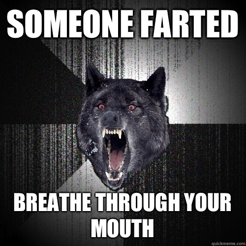 Someone farted Breathe through your mouth  Insanity Wolf