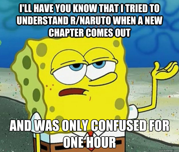 I'll have you know that I tried to understand r/naruto when a new chapter comes out And was only confused for one hour Caption 3 goes here  Tough Spongebob