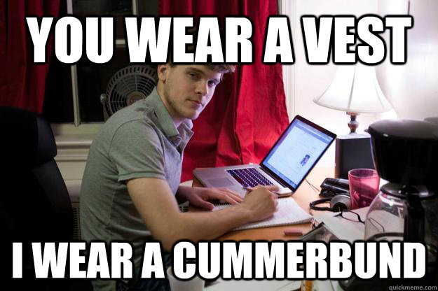 You wear a vest I wear a Cummerbund  Harvard Douchebag