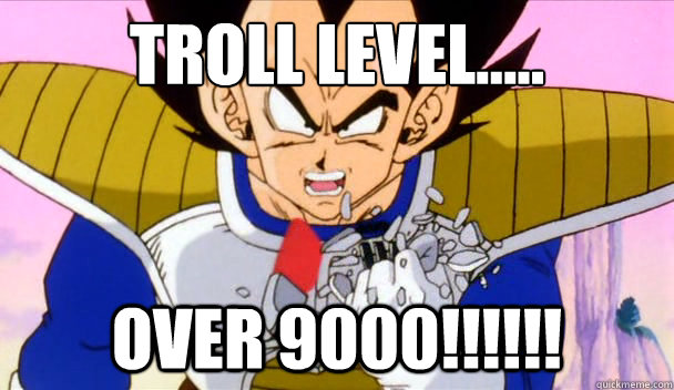 TROLL LEVEL..... OVER 9000!!!!!! - TROLL LEVEL..... OVER 9000!!!!!!  Vegeta troll