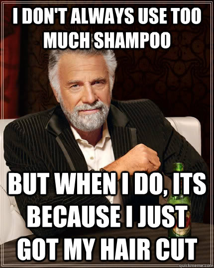 I don't always use too much shampoo but when I do, Its because i just got my hair cut - I don't always use too much shampoo but when I do, Its because i just got my hair cut  The Most Interesting Man In The World