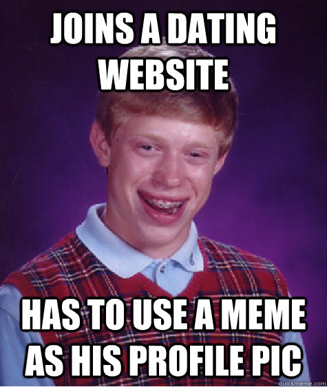 joins a dating website has to use a meme as his profile pic - joins a dating website has to use a meme as his profile pic  Bad Luck Brian