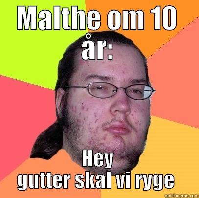 Malthe om 10 år - MALTHE OM 10 ÅR: HEY GUTTER SKAL VI RYGE  Butthurt Dweller